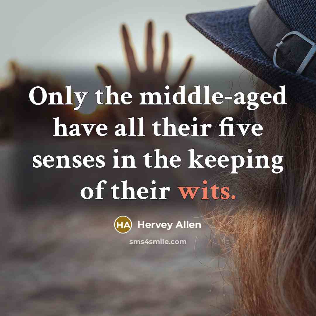 “Only the middle-aged have all their five senses in the keeping of their wits.” quote by Hervey Allen