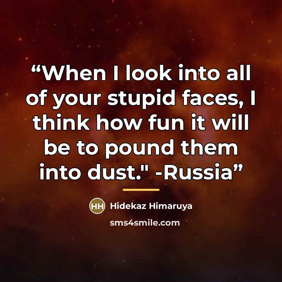 “When I look into all of your stupid faces, I think how fun it will be to pound them into dust." -Russia” quote by Hidekaz Himaruya