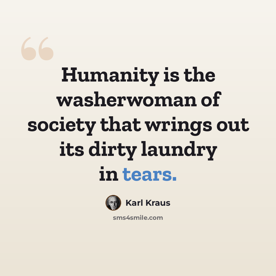 “Humanity is the washerwoman of society that wrings out its dirty laundry in tears.” quote by Karl Kraus