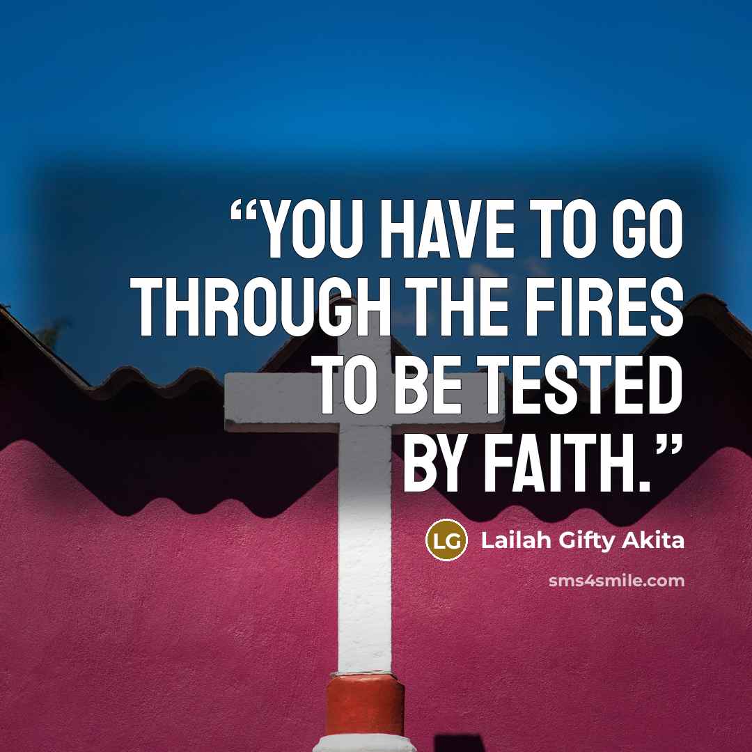 “You have to go through the fires to be tested by faith.” quote by Lailah Gifty Akita