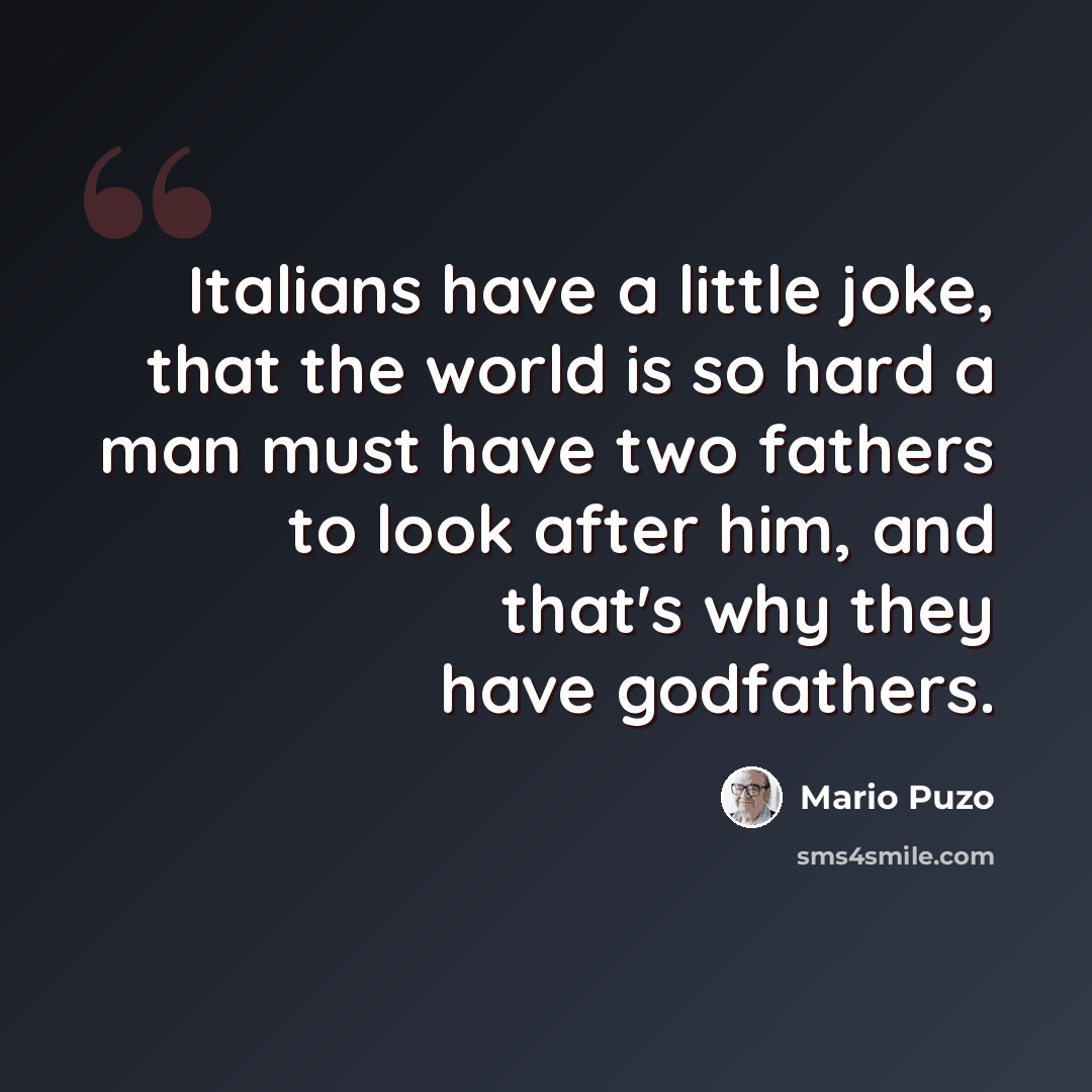 “Italians have a little joke, that the world is so hard a man must have two fathers to look after him, and that's why they have godfathers.” quote by Mario Puzo
