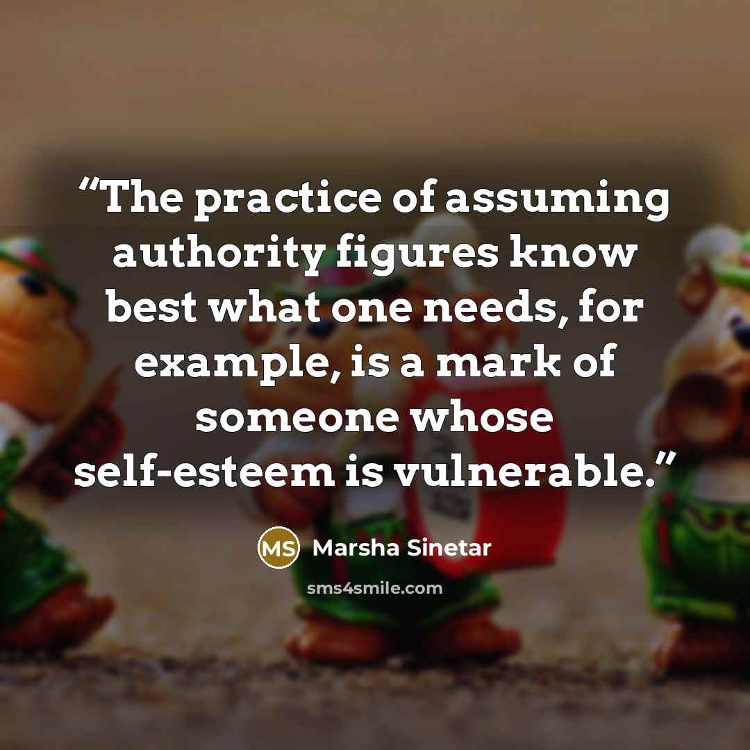 “The practice of assuming authority figures know best what one needs, for example, is a mark of someone whose self-esteem is vulnerable.” quote by Marsha Sinetar