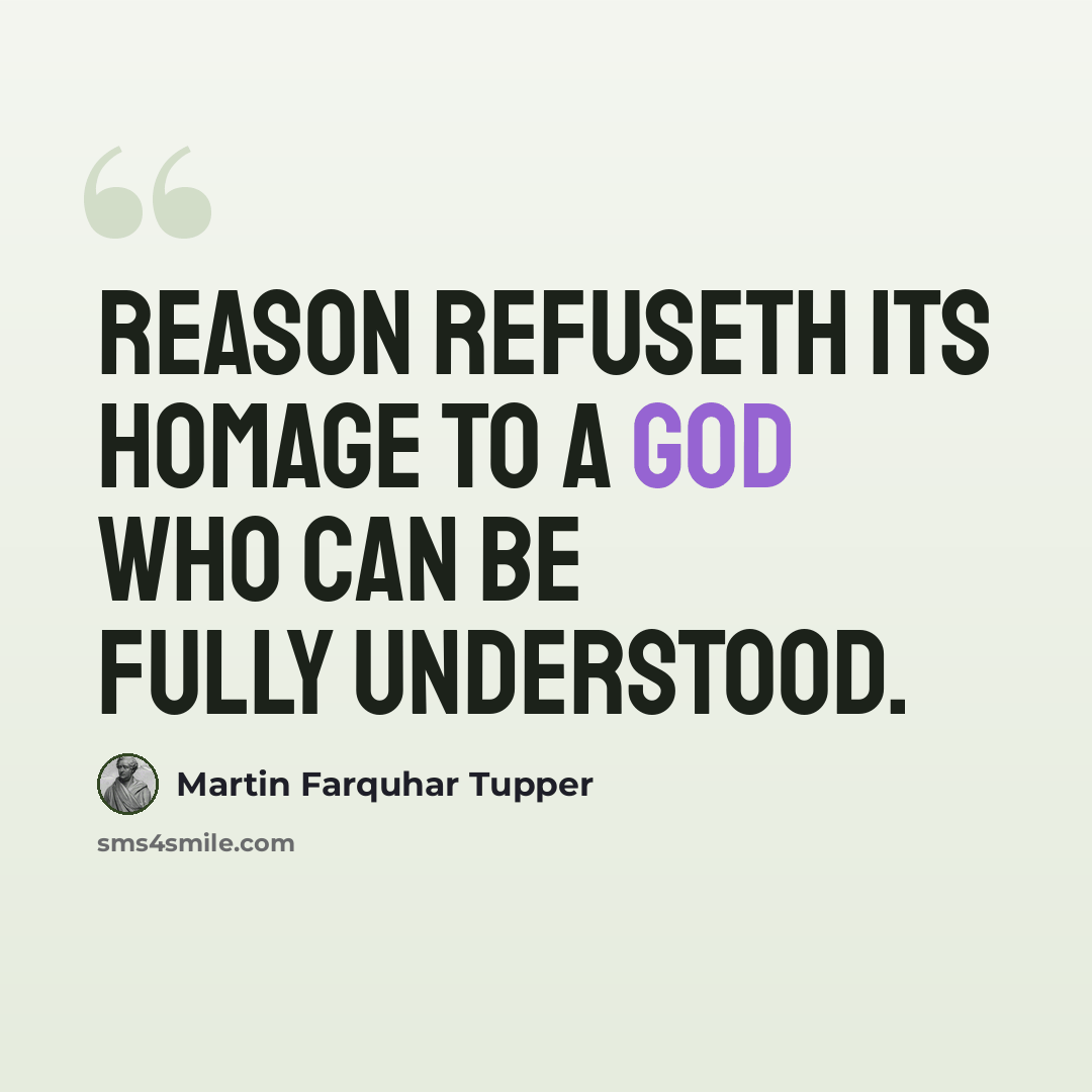 “Reason refuseth its homage to a God who can be fully understood.” quote by Martin Farquhar Tupper