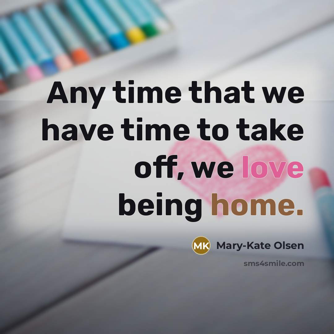 “Any time that we have time to take off, we love being home.” quote by Mary-Kate Olsen