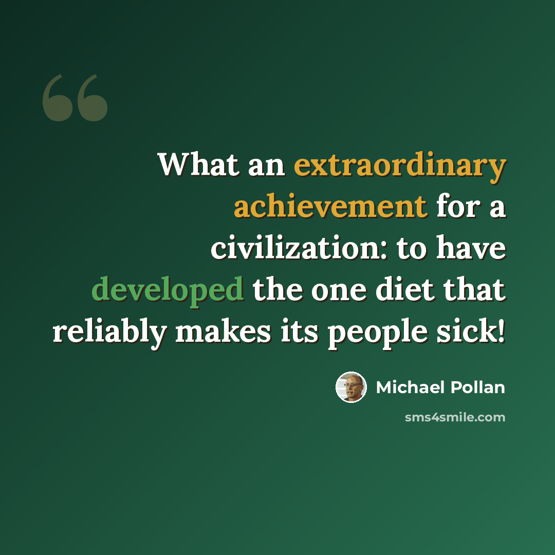 “What an extraordinary achievement for a civilization: to have developed the one diet that reliably makes its people sick!” quote by Michael Pollan