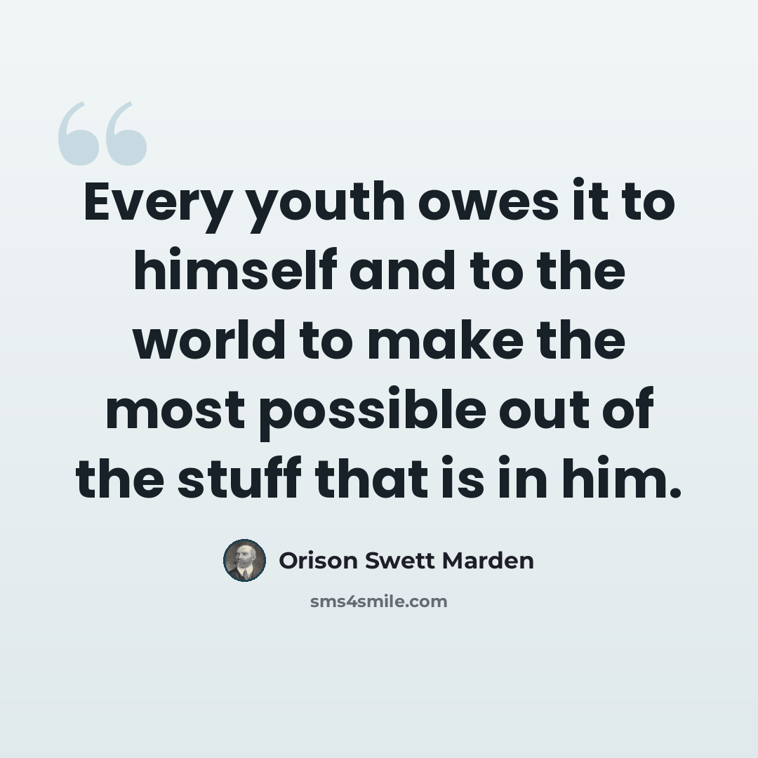 “Every youth owes it to himself and to the world to make the most possible out of the stuff that is in him.” quote by Orison Swett Marden