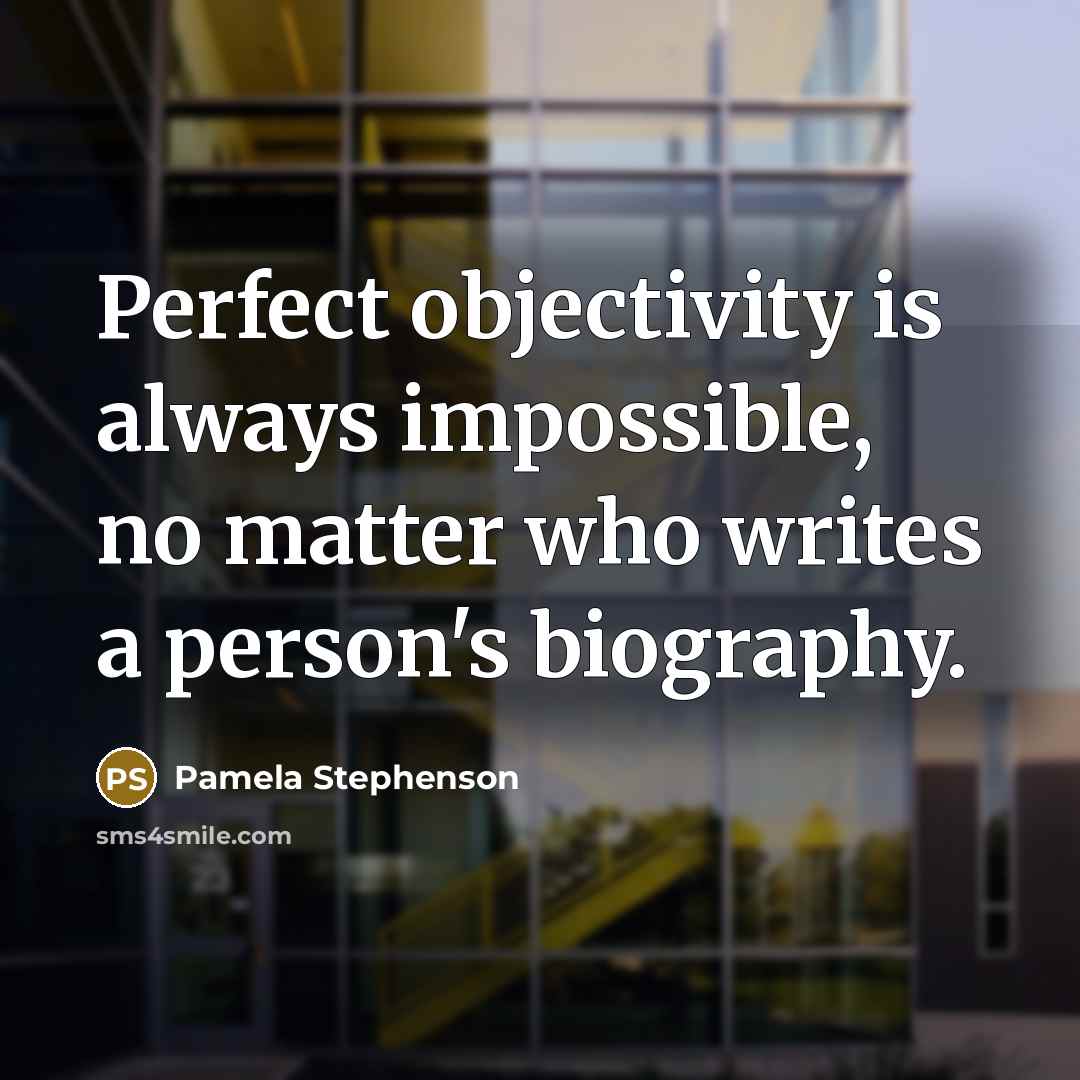 “Perfect objectivity is always impossible, no matter who writes a person's biography.” quote by Pamela Stephenson