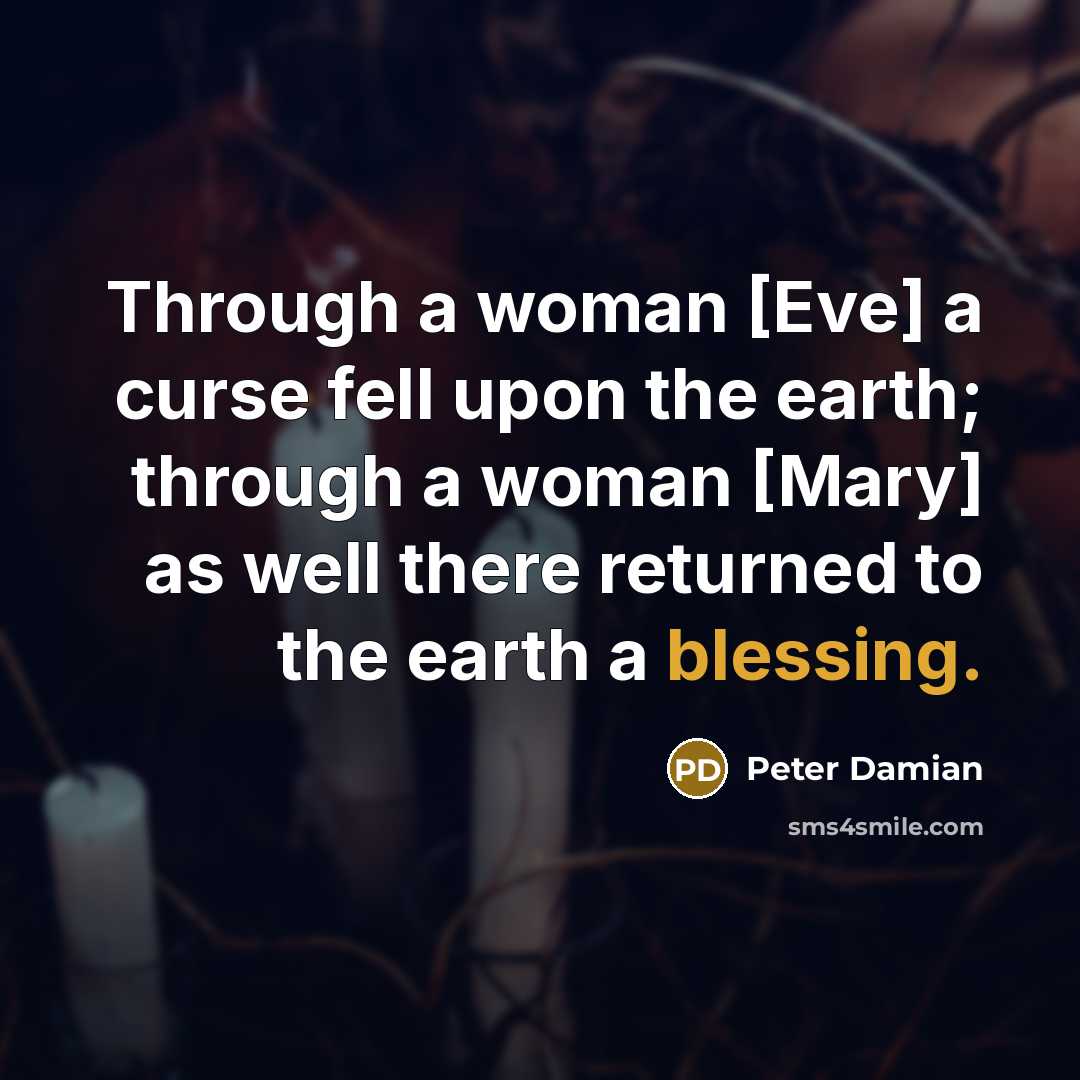 “Through a woman [Eve] a curse fell upon the earth; through a woman [Mary] as well there returned to the earth a blessing.” quote by Peter Damian