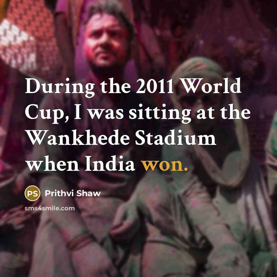“During the 2011 World Cup, I was sitting at the Wankhede Stadium when India won.” quote by Prithvi Shaw