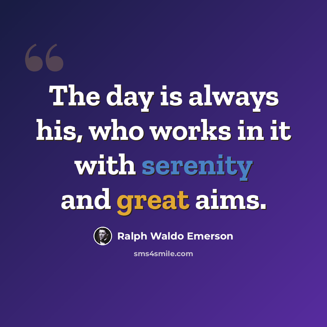 “The day is always his, who works in it with serenity and great aims.” quote by Ralph Waldo Emerson
