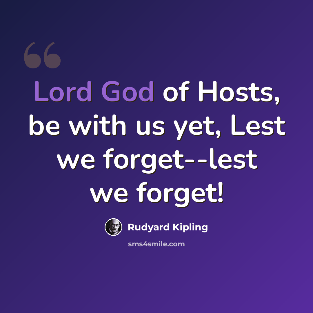 “Lord God of Hosts, be with us yet, Lest we forget--lest we forget!” quote by Rudyard Kipling