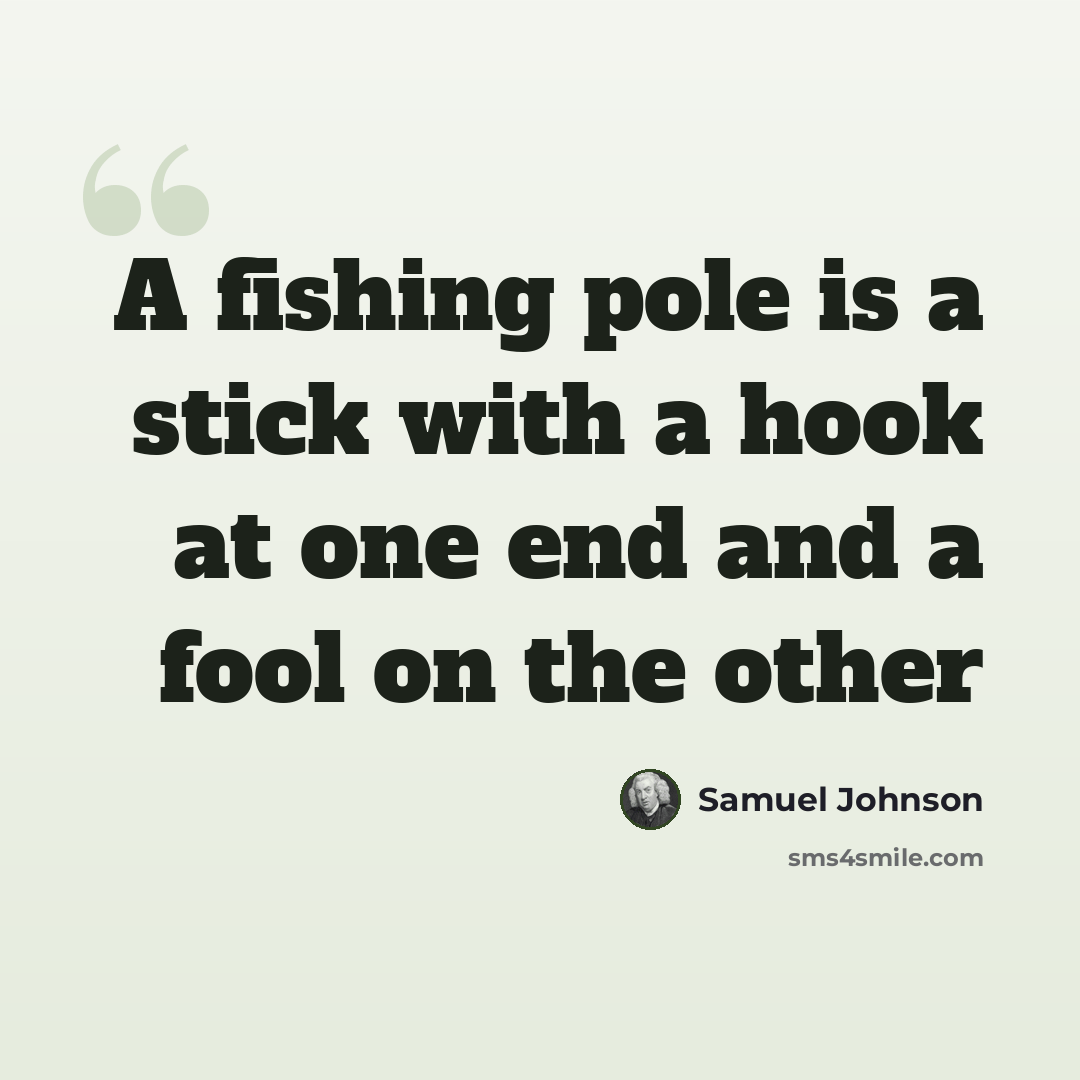 “A fishing pole is a stick with a hook at one end and a fool on the other” quote by Samuel Johnson