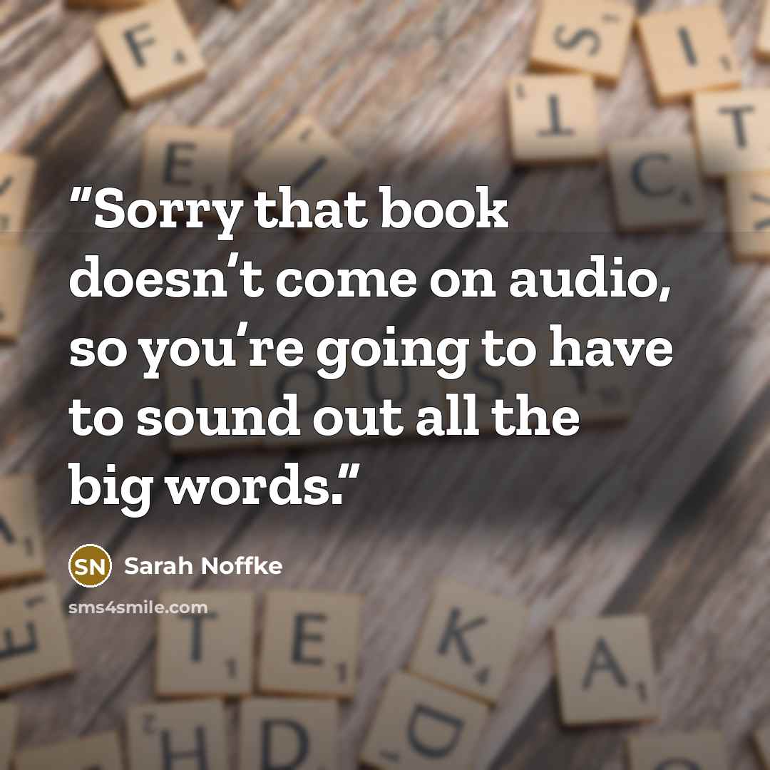 “Sorry that book doesn’t come on audio, so you’re going to have to sound out all the big words.” quote by Sarah Noffke