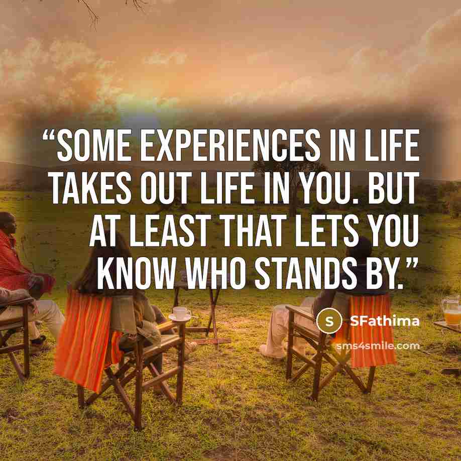 “Some experiences in life takes out LIFE in you. But at least that lets you know who stands by.” quote by SFathima