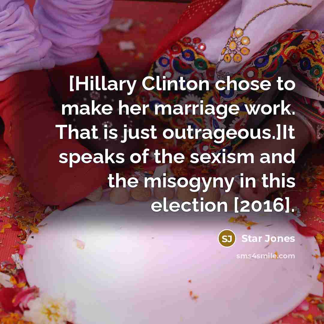 “[Hillary Clinton chose to make her marriage work. That is just outrageous.]It speaks of the sexism and the misogyny in this election [2016].” quote by Star Jones