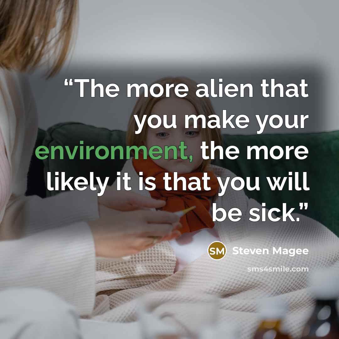 “The more alien that you make your environment, the more likely it is that you will be sick.” quote by Steven Magee