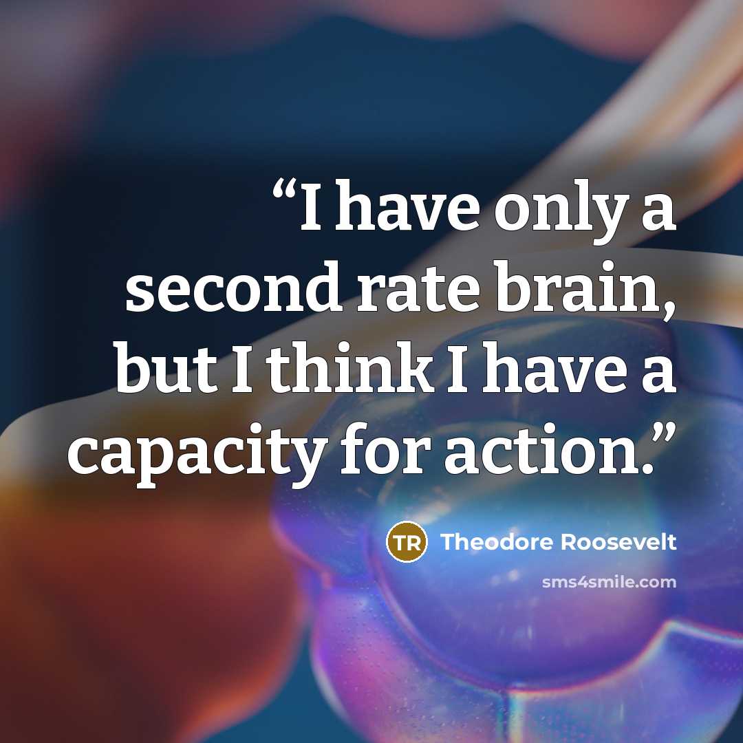 “I have only a second rate brain, but I think I have a capacity for action.” quote by Theodore Roosevelt