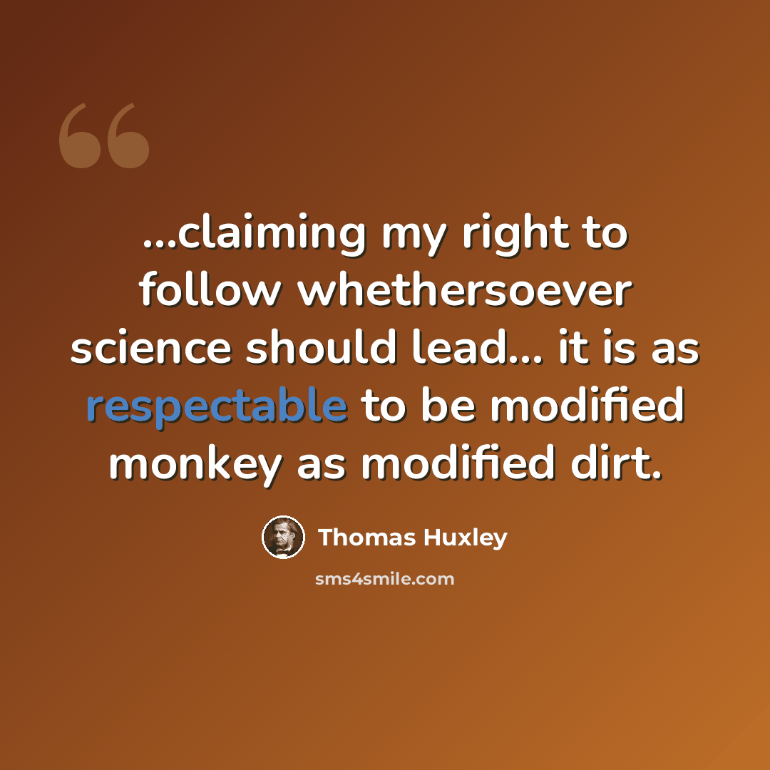 “...claiming my right to follow whethersoever science should lead... it is as respectable to be modified monkey as modified dirt.” quote by Thomas Huxley