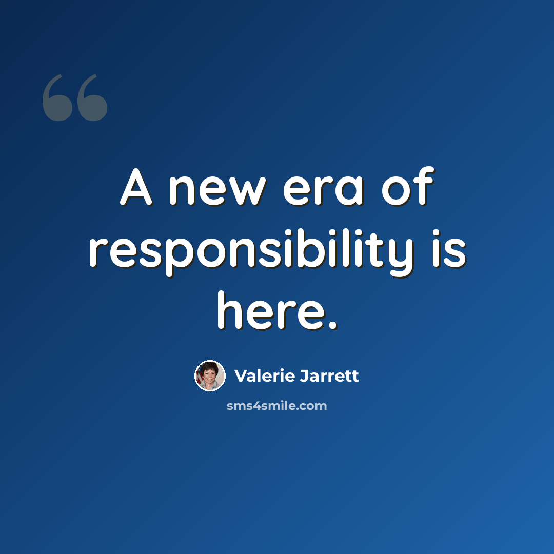 “A new era of responsibility is here.” quote by Valerie Jarrett