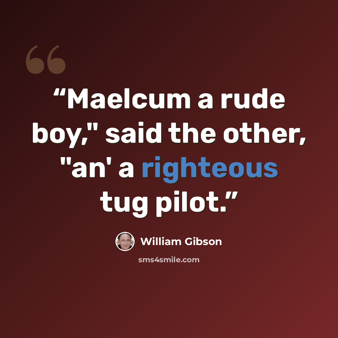 “Maelcum a rude boy," said the other, "an' a righteous tug pilot.” quote by William Gibson