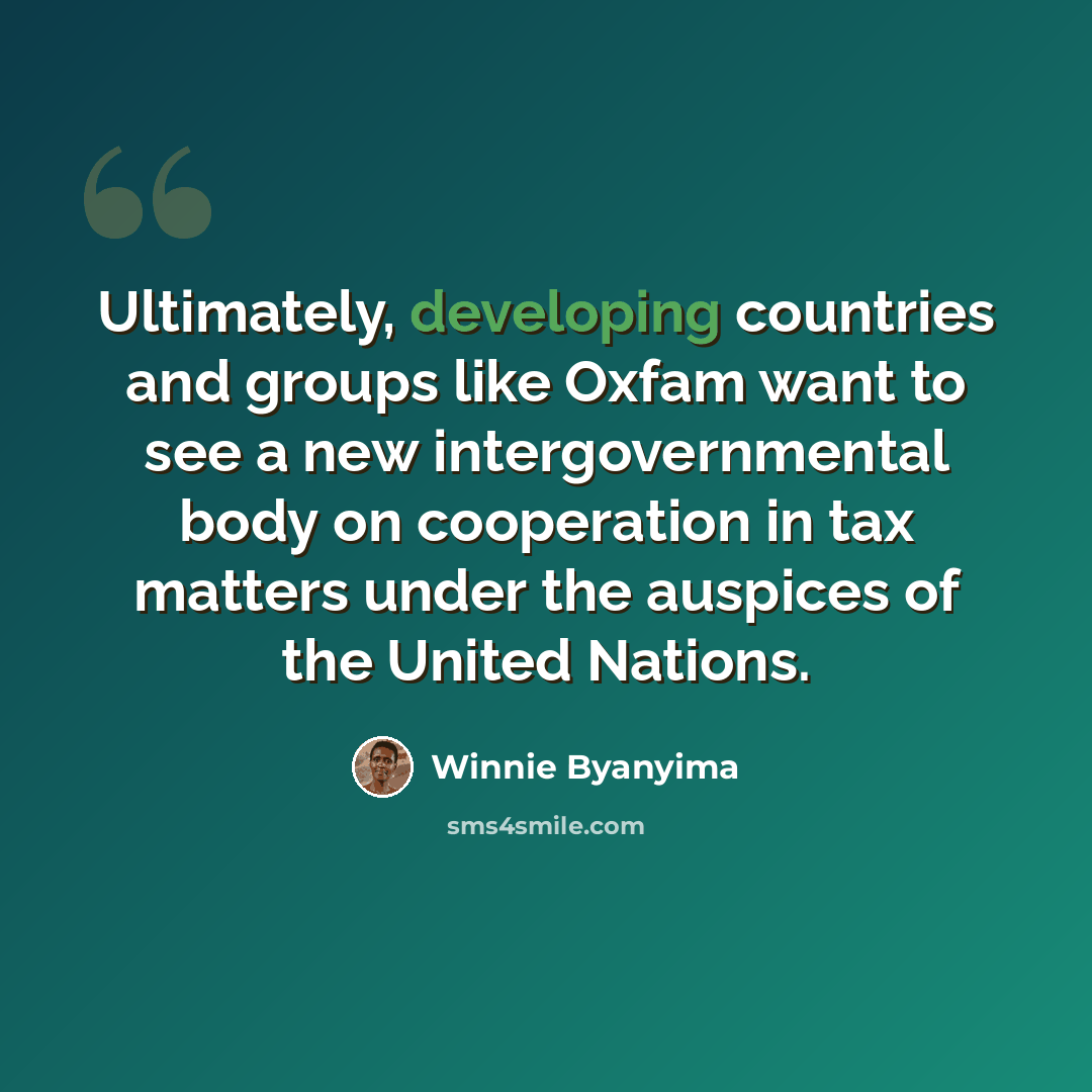 “Ultimately, developing countries and groups like Oxfam want to see a new intergovernmental body on cooperation in tax matters under the auspices of the United Nations.” quote by Winnie Byanyima
