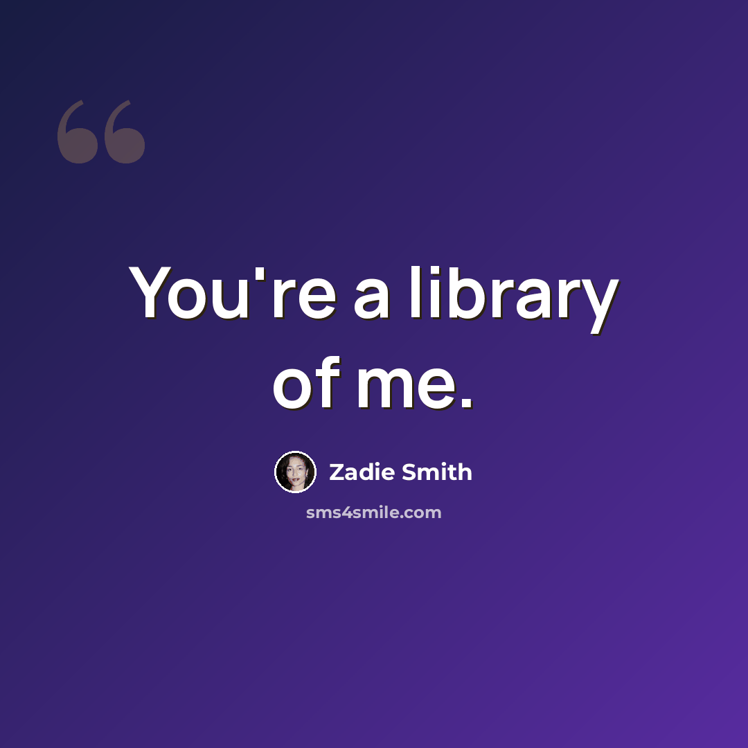 “You're a library of me.” quote by Zadie Smith