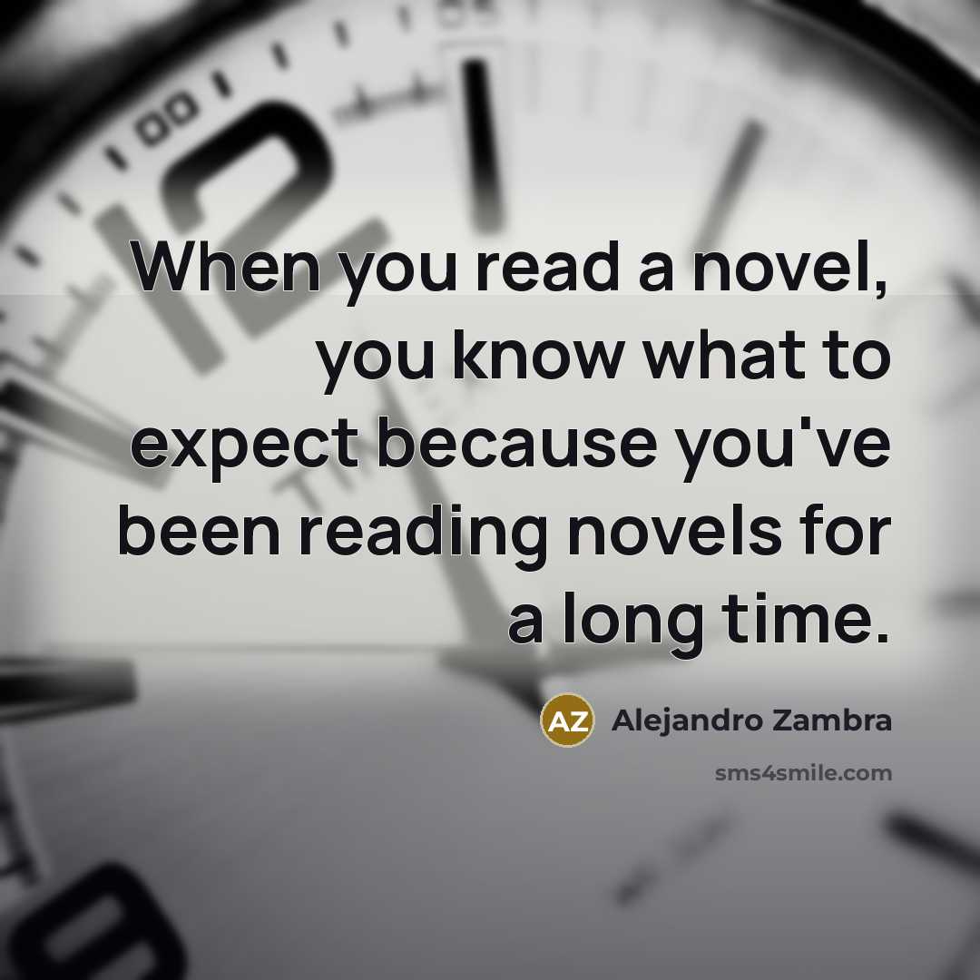 “When you read a novel, you know what to expect because you've been reading novels for a long time.” quote by Alejandro Zambra