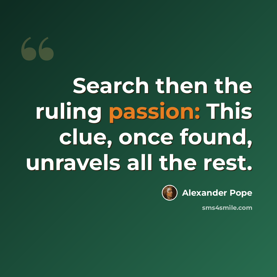 “Search then the ruling passion: This clue, once found, unravels all the rest.” quote by Alexander Pope