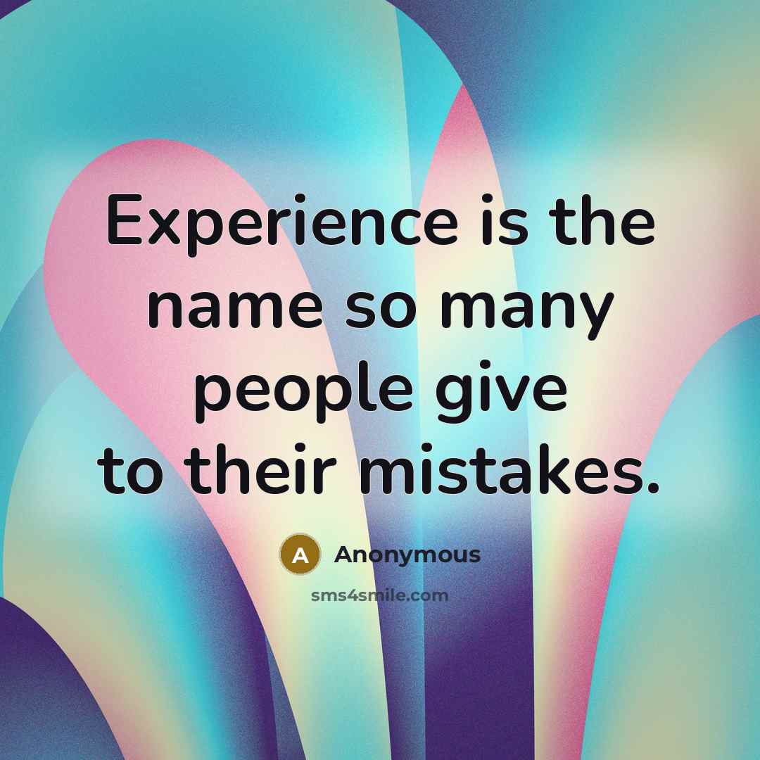 “Experience is the name so many people give to their mistakes.” quote by Anonymous