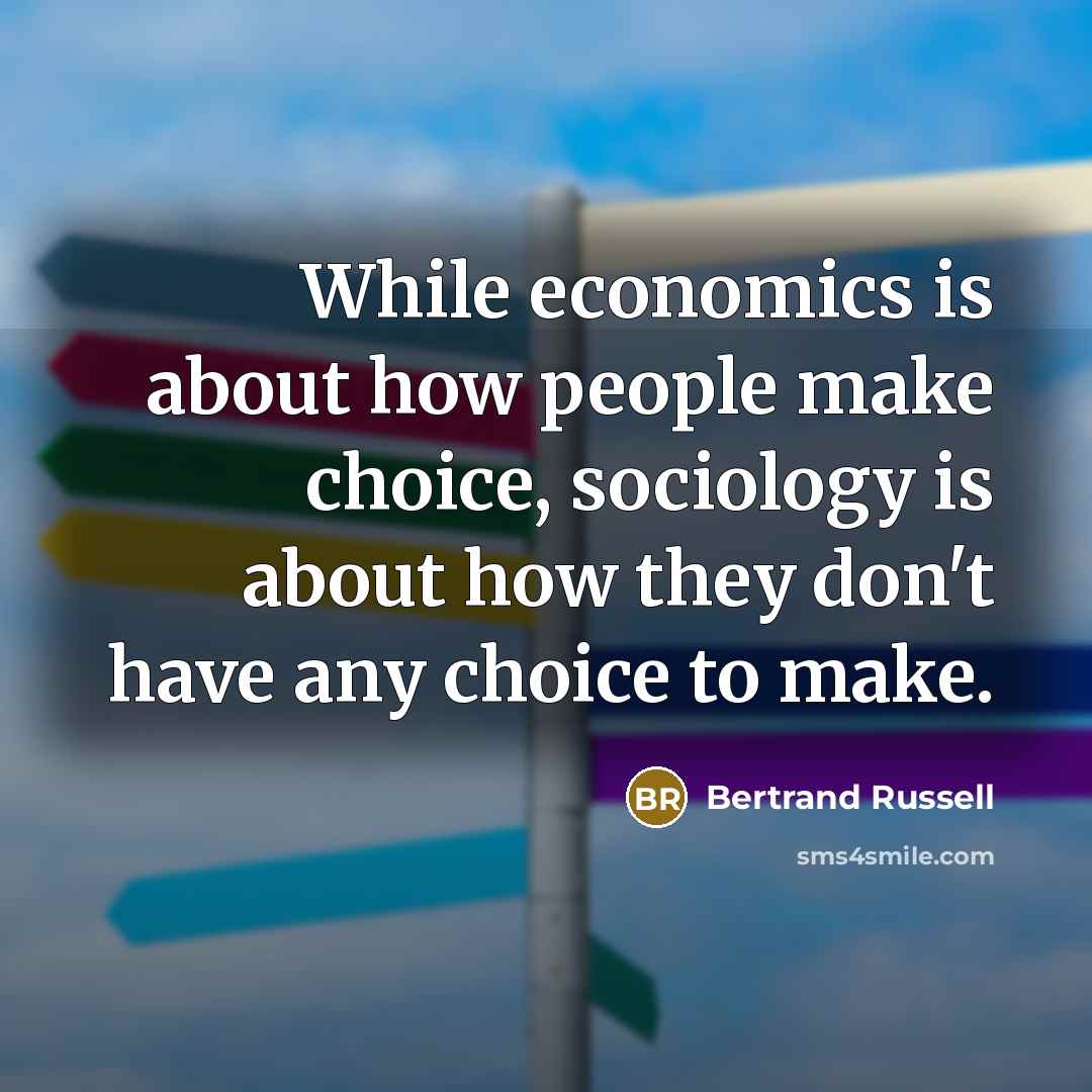 “While economics is about how people make choice, sociology is about how they don't have any choice to make.” quote by Bertrand Russell