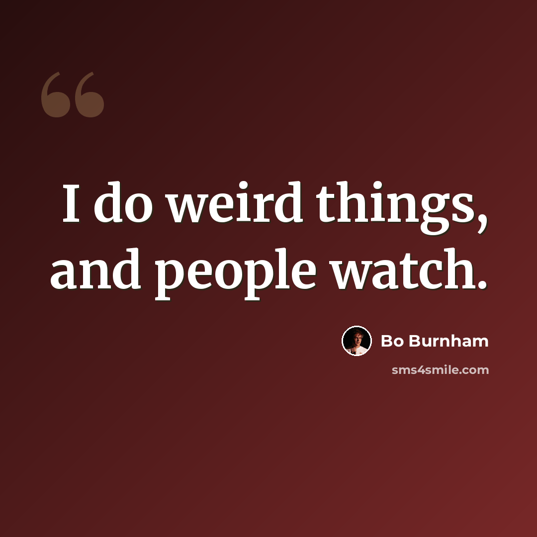 “I do weird things, and people watch.” quote by Bo Burnham