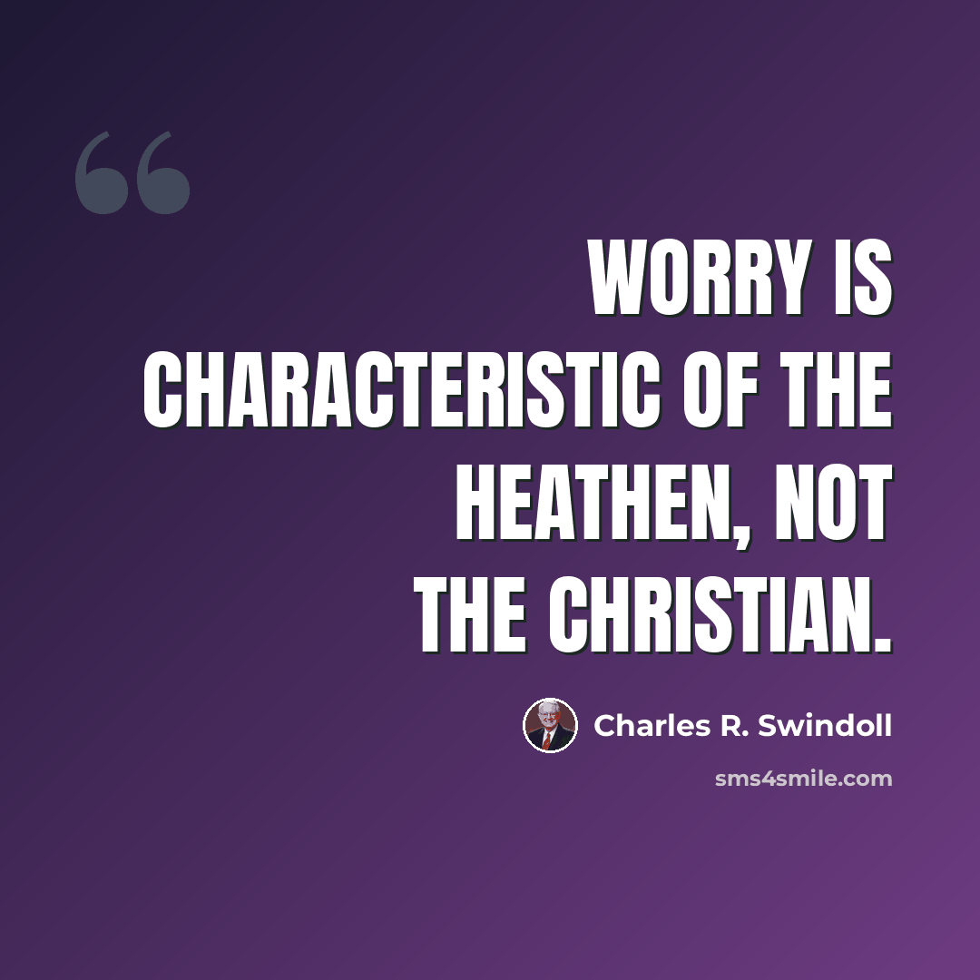 “Worry is characteristic of the heathen, not the Christian.” quote by Charles R. Swindoll