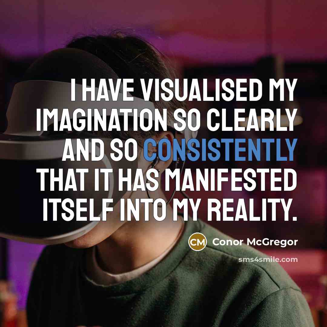 “I have visualised my imagination so clearly and so consistently that it has manifested itself into my reality.” quote by Conor McGregor