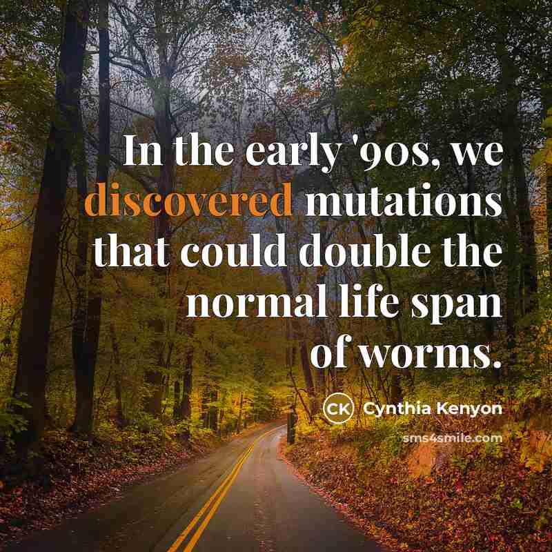 “In the early '90s, we discovered mutations that could double the normal life span of worms.” quote by Cynthia Kenyon