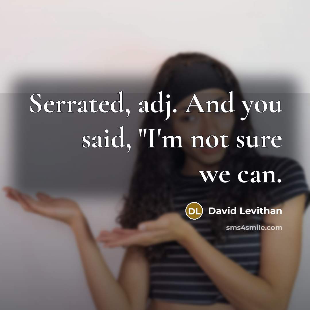 “Serrated, adj. And you said, "I'm not sure we can.” quote by David Levithan
