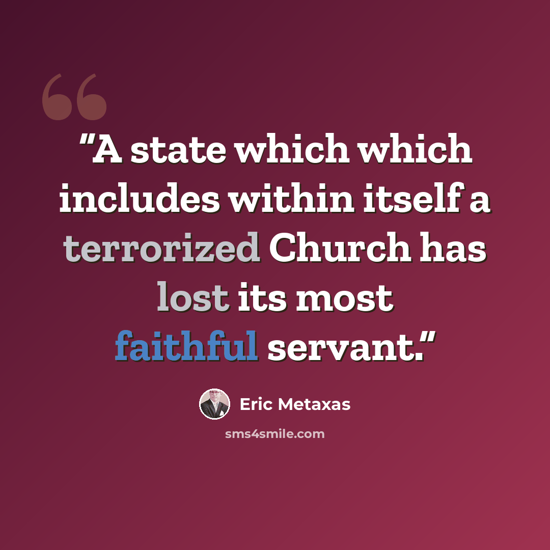 “A state which which includes within itself a terrorized Church has lost its most faithful servant.” quote by Eric Metaxas