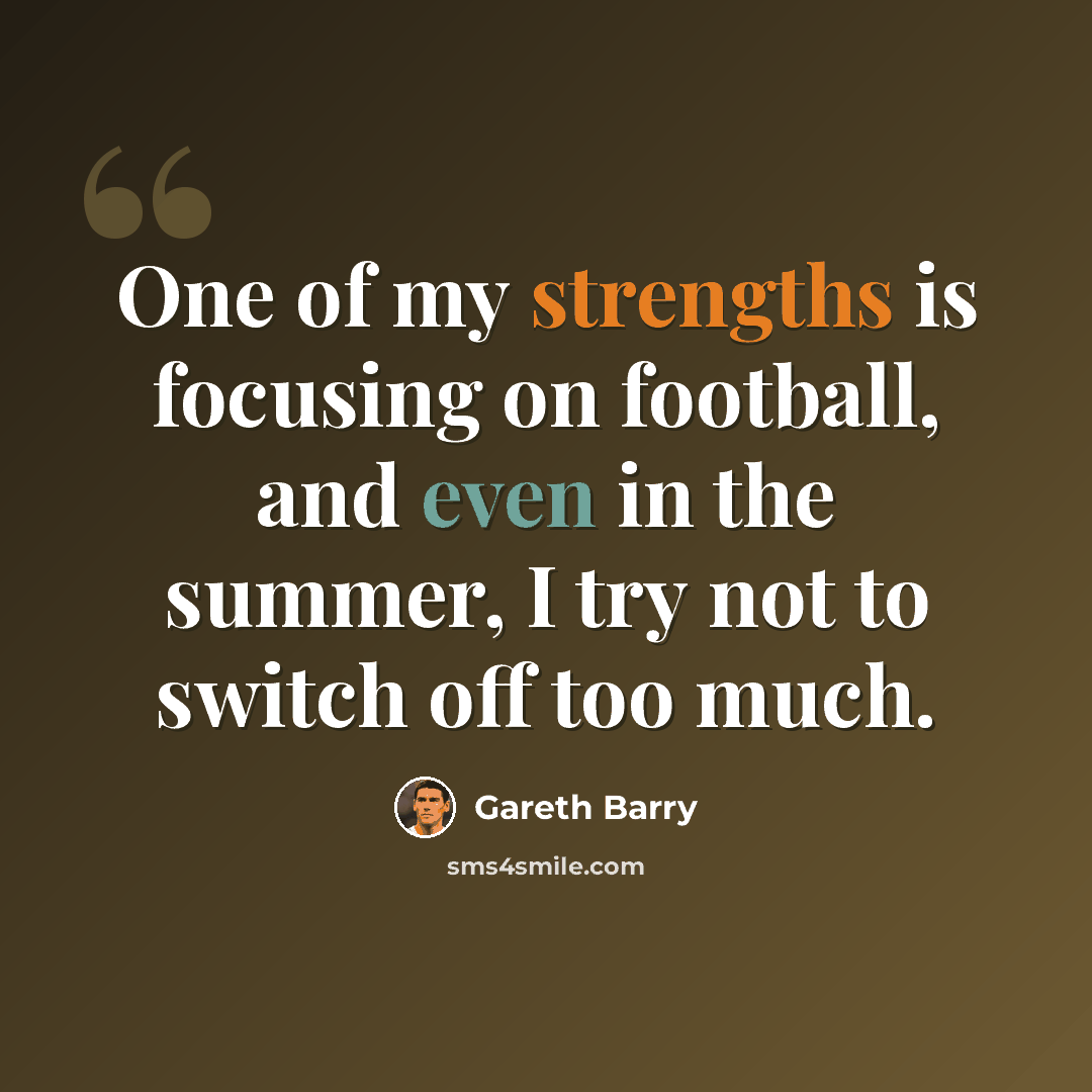 “One of my strengths is focusing on football, and even in the summer, I try not to switch off too much.” quote by Gareth Barry