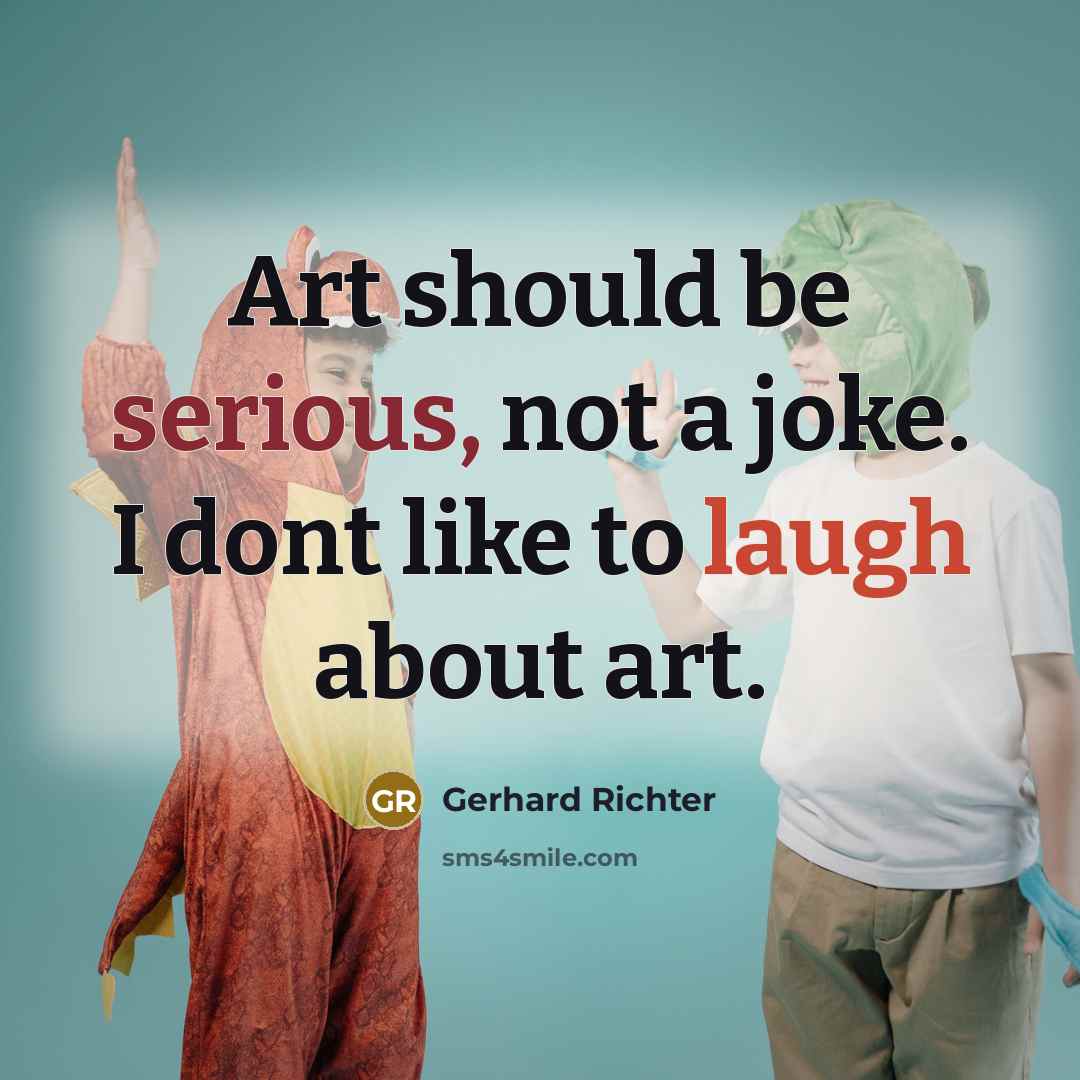 “Art should be serious, not a joke. I dont like to laugh about art.” quote by Gerhard Richter
