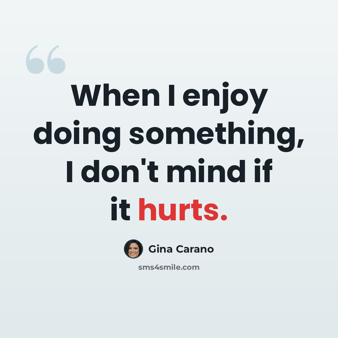 “When I enjoy doing something, I don't mind if it hurts.” quote by Gina Carano