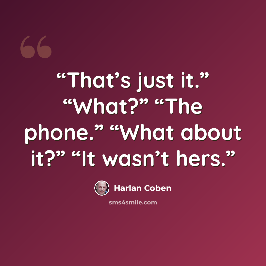 “That’s just it.” “What?” “The phone.” “What about it?” “It wasn’t hers.” quote by Harlan Coben