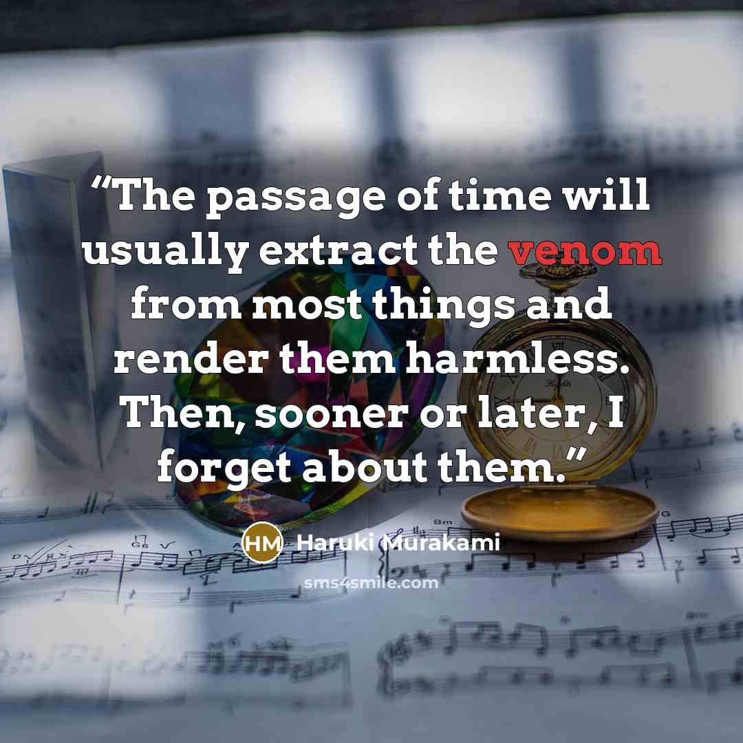 “The passage of time will usually extract the venom from most things and render them harmless. Then, sooner or later, I forget about them.” quote by Haruki Murakami