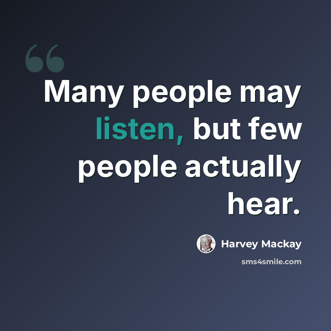 “Many people may listen, but few people actually hear.” quote by Harvey Mackay