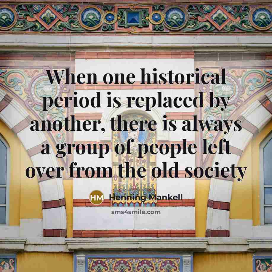 “When one historical period is replaced by another, there is always a group of people left over from the old society” quote by Henning Mankell