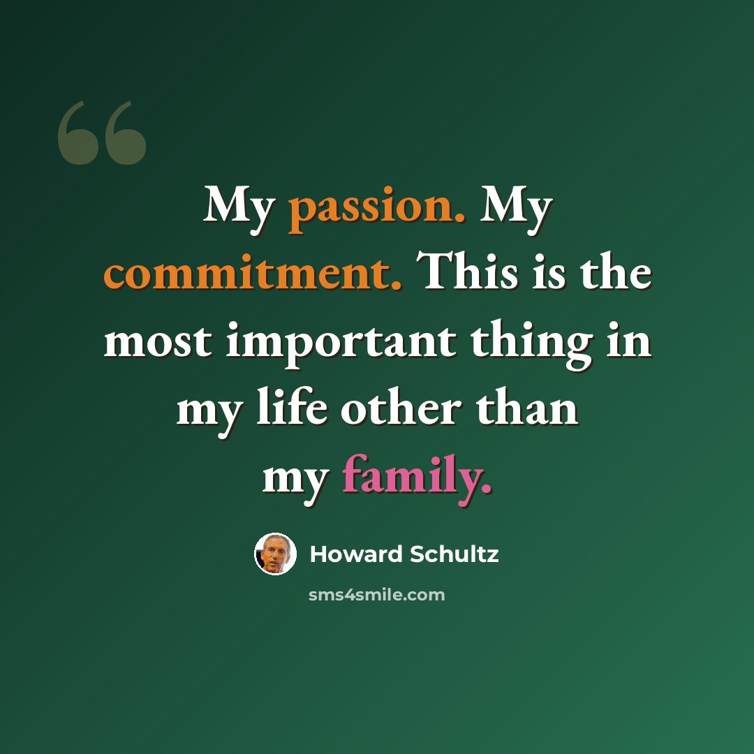 “My passion. My commitment. This is the most important thing in my life other than my family.” quote by Howard Schultz