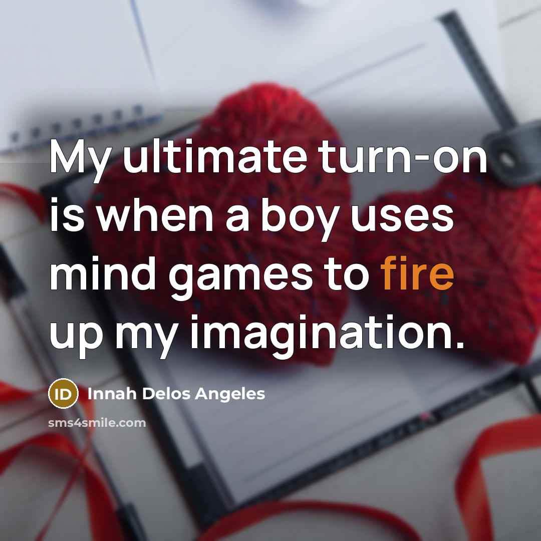“My ultimate turn-on is when a boy uses mind games to fire up my imagination.” quote by Innah Delos Angeles