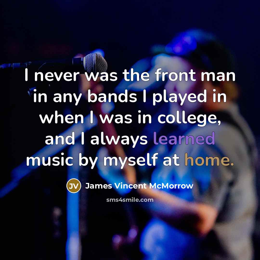 “I never was the front man in any bands I played in when I was in college, and I always learned music by myself at home.” quote by James Vincent McMorrow