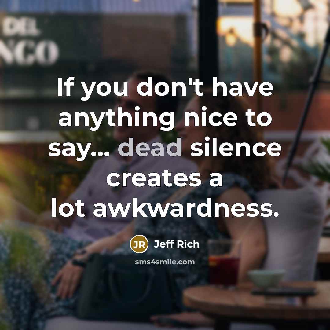 “If you don't have anything nice to say... dead silence creates a lot awkwardness.” quote by Jeff Rich