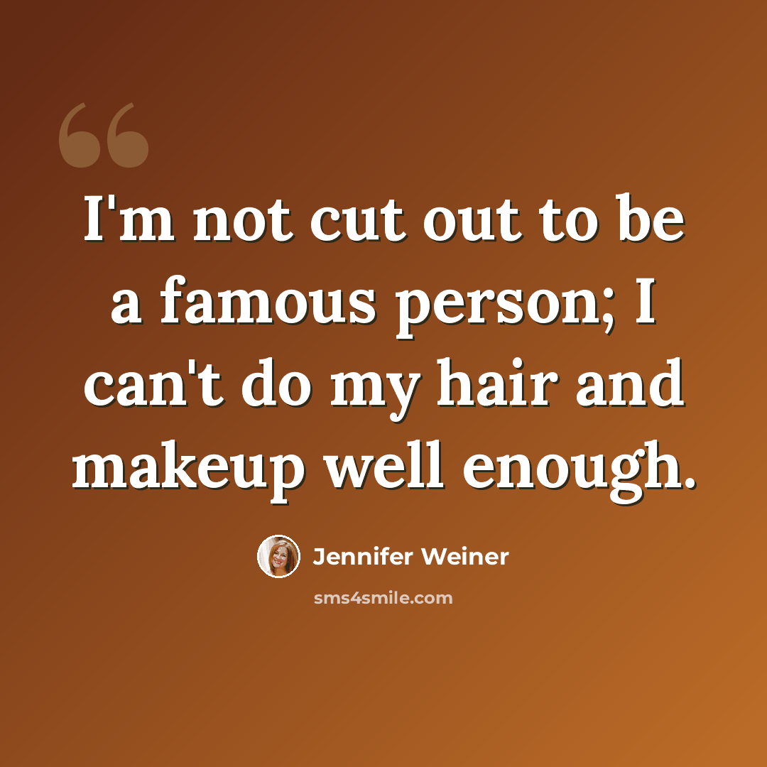 “I'm not cut out to be a famous person; I can't do my hair and makeup well enough.” quote by Jennifer Weiner