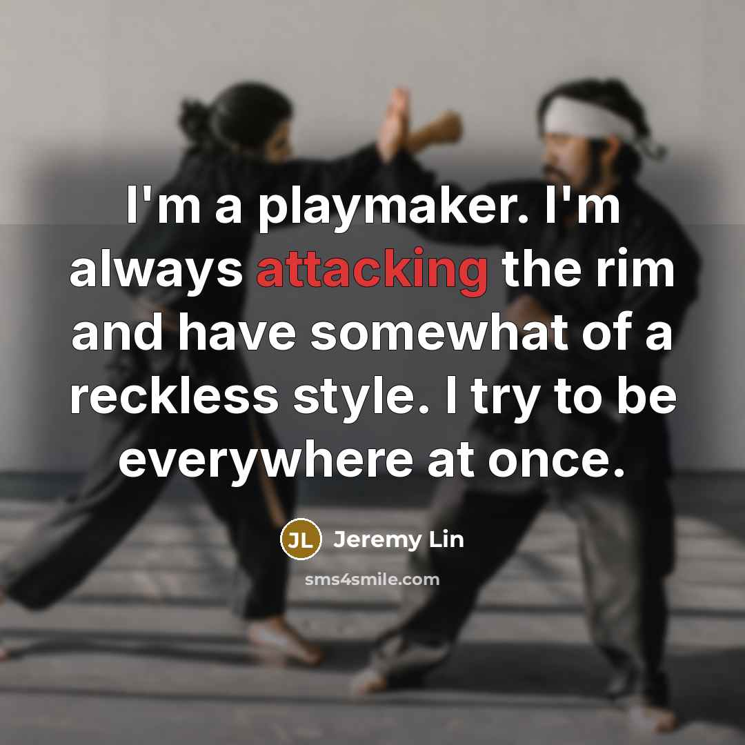 “I'm a playmaker. I'm always attacking the rim and have somewhat of a reckless style. I try to be everywhere at once.” quote by Jeremy Lin