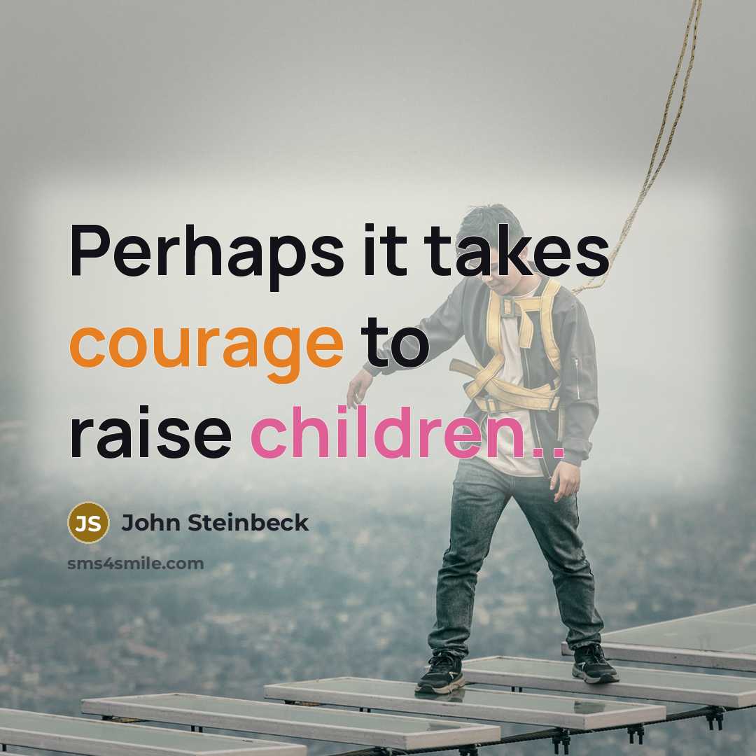 “Perhaps it takes courage to raise children..” quote by John Steinbeck